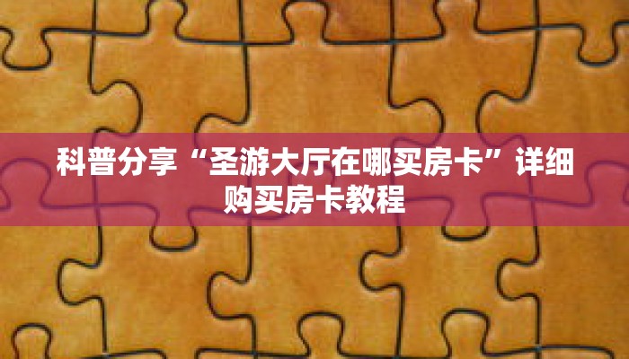 科普分享“圣游大厅在哪买房卡”详细购买房卡教程 科普分享“圣游大厅在哪买房卡”详细购买房卡教程