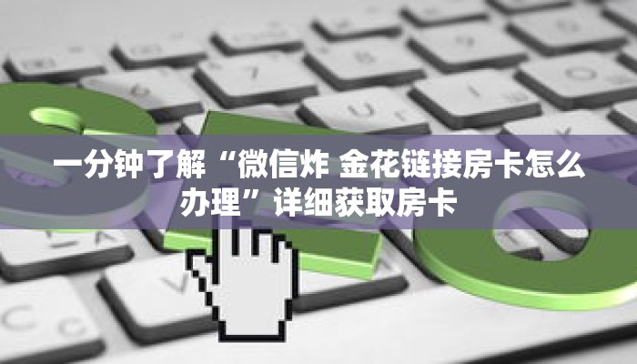 一分钟了解“微信炸 金花链接房卡怎么办理”详细获取房卡 一分钟了解“微信炸 金花链接房卡怎么办理”详细获取房卡