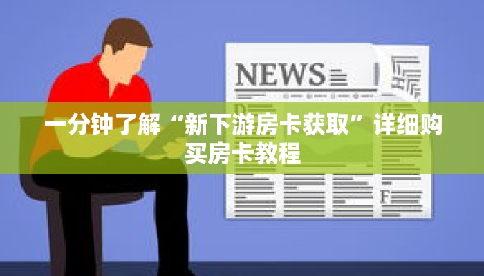 一分钟了解“新下游房卡获取”详细购买房卡教程 一分钟了解“新下游房卡获取”详细购买房卡教程