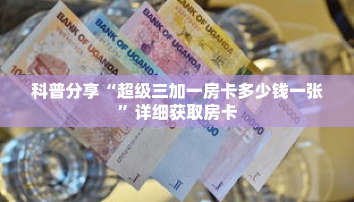 科普分享“超级三加一房卡多少钱一张”详细获取房卡 科普分享“超级三加一房卡多少钱一张”详细获取房卡