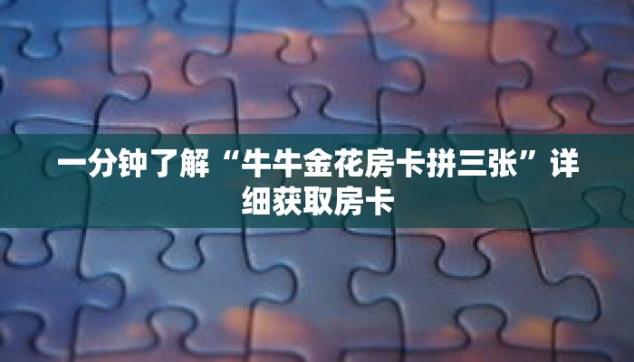 一分钟了解“牛牛金花房卡拼三张”详细获取房卡 一分钟了解“牛牛金花房卡拼三张”详细获取房卡