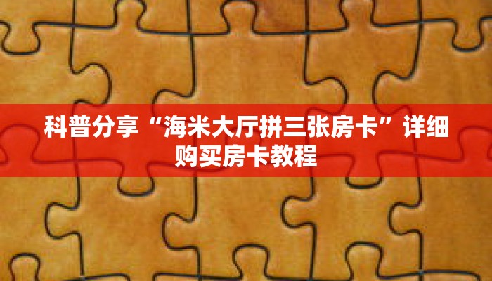 科普分享“海米大厅拼三张房卡”详细购买房卡教程 科普分享“海米大厅拼三张房卡”详细购买房卡教程