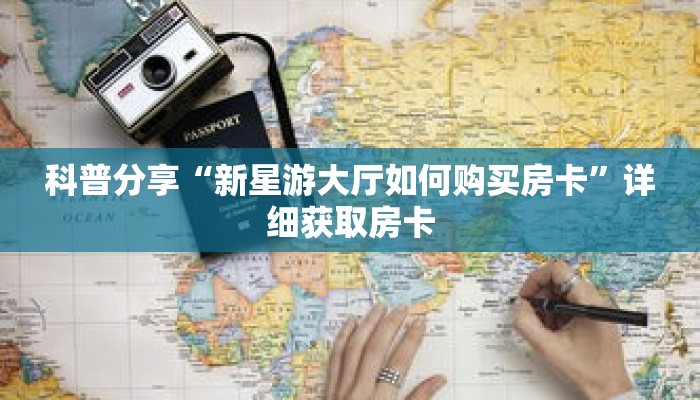 科普分享“新星游大厅如何购买房卡”详细获取房卡 科普分享“新星游大厅如何购买房卡”详细获取房卡