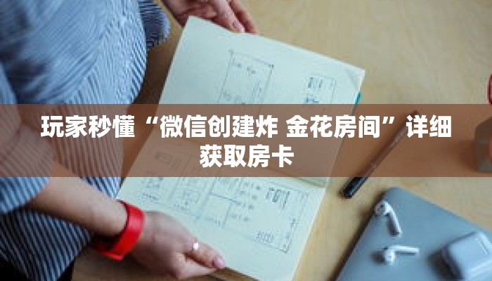 玩家秒懂“微信创建炸 金花房间”详细获取房卡 玩家秒懂“微信创建炸 金花房间”详细获取房卡