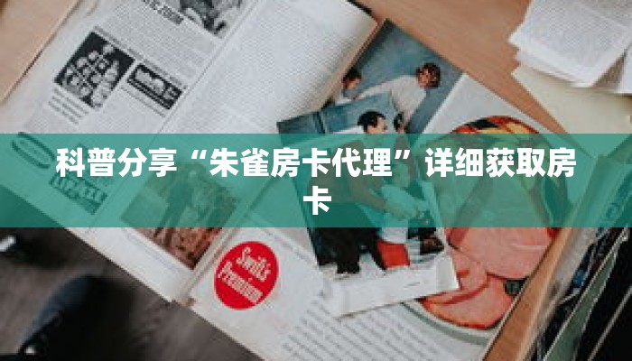 科普分享“朱雀房卡代理”详细获取房卡 科普分享“朱雀房卡代理”详细获取房卡
