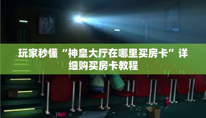 玩家秒懂“神皇大厅在哪里买房卡”详细购买房卡教程 玩家秒懂“神皇大厅在哪里买房卡”详细购买房卡教程