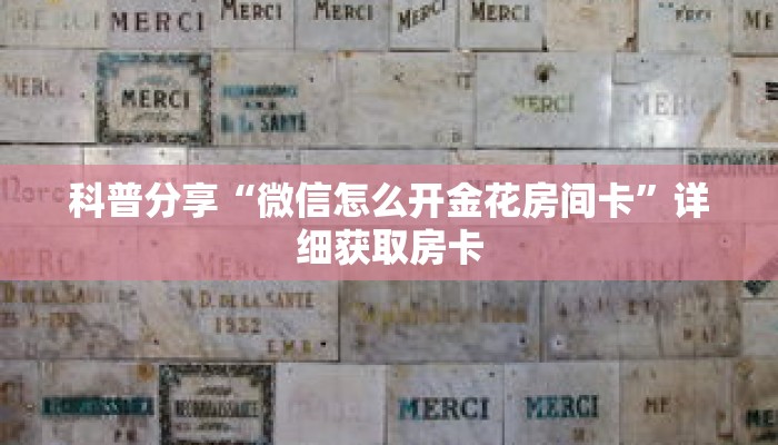 科普分享“微信怎么开金花房间卡”详细获取房卡 科普分享“微信怎么开金花房间卡”详细获取房卡