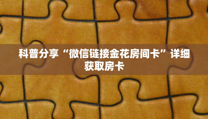 科普分享“微信链接金花房间卡”详细获取房卡 科普分享“微信链接金花房间卡”详细获取房卡