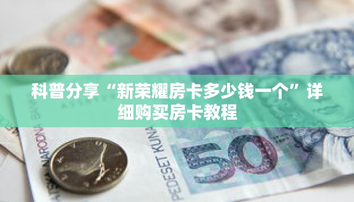 科普分享“新荣耀房卡多少钱一个”详细购买房卡教程 科普分享“新荣耀房卡多少钱一个”详细购买房卡教程