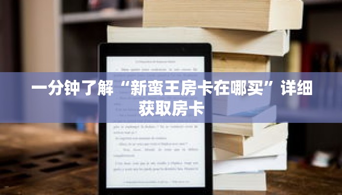 一分钟了解“新蛮王房卡在哪买”详细获取房卡