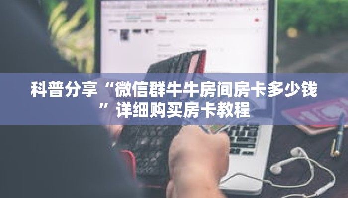 科普分享“微信群牛牛房间房卡多少钱”详细购买房卡教程 科普分享“微信群牛牛房间房卡多少钱”详细购买房卡教程