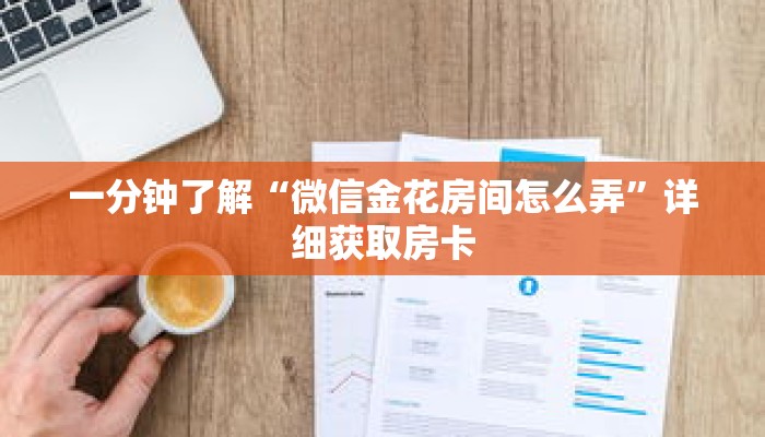 一分钟了解“微信金花房间怎么弄”详细获取房卡