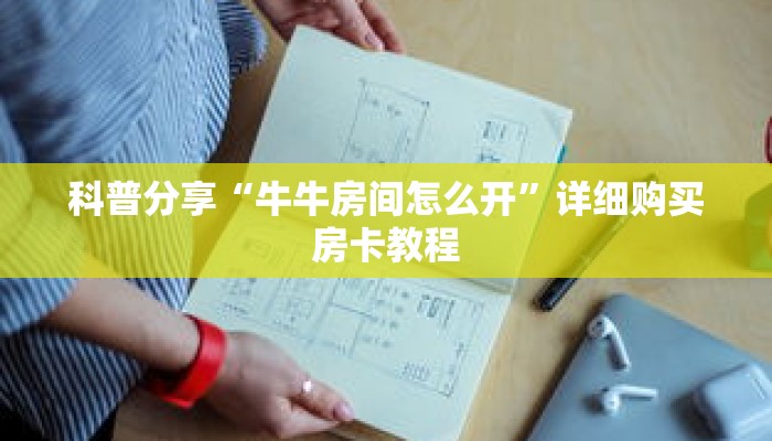 科普分享“牛牛房间怎么开”详细购买房卡教程 科普分享“牛牛房间怎么开”详细购买房卡教程