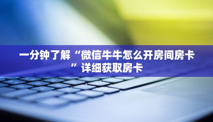 一分钟了解“微信牛牛怎么开房间房卡”详细获取房卡 一分钟了解“微信牛牛怎么开房间房卡”详细获取房卡