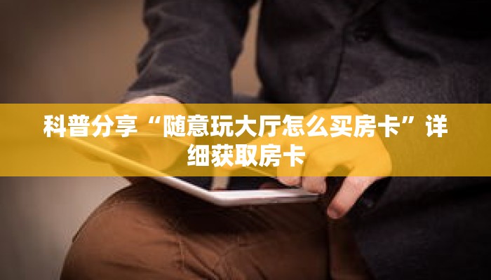 科普分享“随意玩大厅怎么买房卡”详细获取房卡 科普分享“随意玩大厅怎么买房卡”详细获取房卡