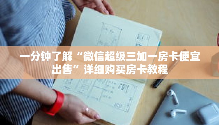 一分钟了解“微信超级三加一房卡便宜出售”详细购买房卡教程