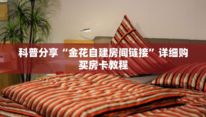 科普分享“金花自建房间链接”详细购买房卡教程 科普分享“金花自建房间链接”详细购买房卡教程