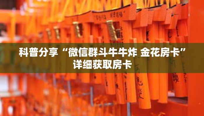 科普分享“微信群斗牛牛炸 金花房卡”详细获取房卡 科普分享“微信群斗牛牛炸 金花房卡”详细获取房卡