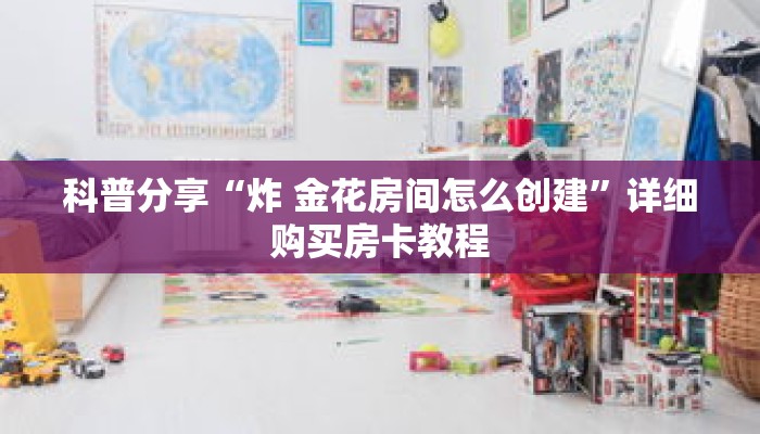 科普分享“炸 金花房间怎么创建”详细购买房卡教程