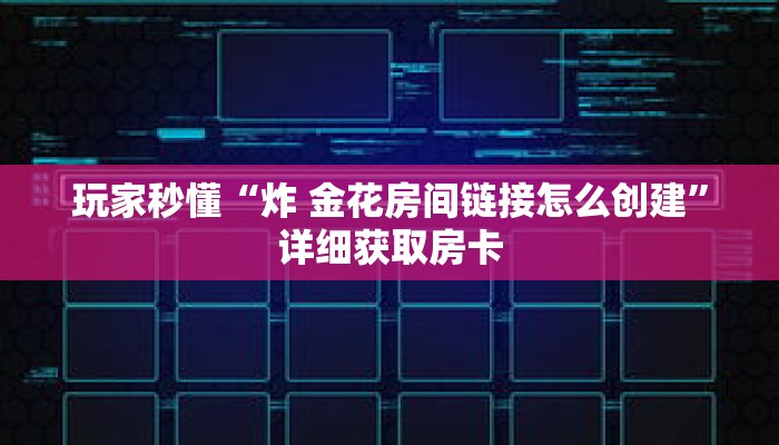 玩家秒懂“炸 金花房间链接怎么创建”详细获取房卡 玩家秒懂“炸 金花房间链接怎么创建”详细获取房卡