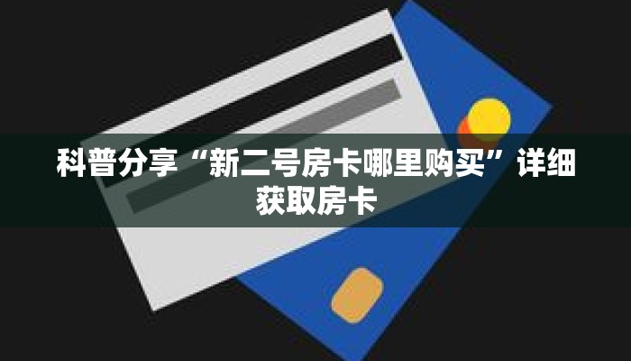 科普分享“新二号房卡哪里购买”详细获取房卡 科普分享“新二号房卡哪里购买”详细获取房卡