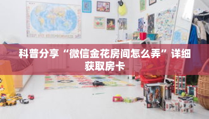 科普分享“微信金花房间怎么弄”详细获取房卡 科普分享“微信金花房间怎么弄”详细获取房卡