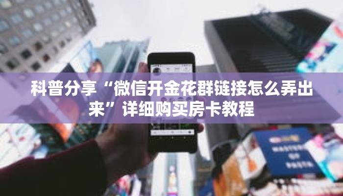 科普分享“微信开金花群链接怎么弄出来”详细购买房卡教程 科普分享“微信开金花群链接怎么弄出来”详细购买房卡教程