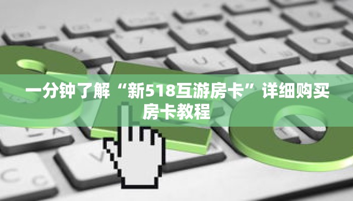 一分钟了解“新518互游房卡”详细购买房卡教程 一分钟了解“新518互游房卡”详细购买房卡教程