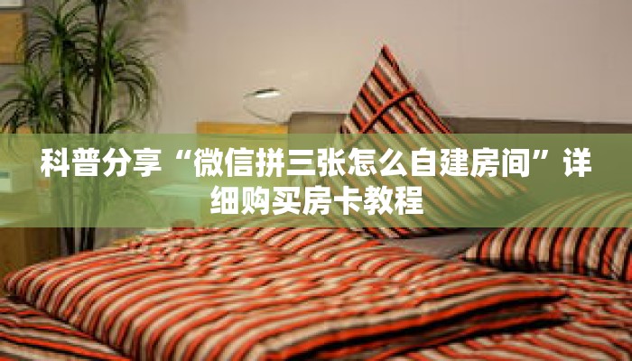科普分享“微信拼三张怎么自建房间”详细购买房卡教程 科普分享“微信拼三张怎么自建房间”详细购买房卡教程