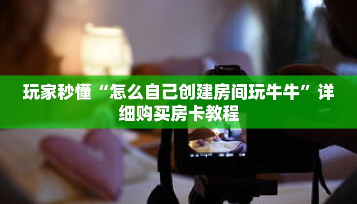 玩家秒懂“怎么自己创建房间玩牛牛”详细购买房卡教程 玩家秒懂“怎么自己创建房间玩牛牛”详细购买房卡教程
