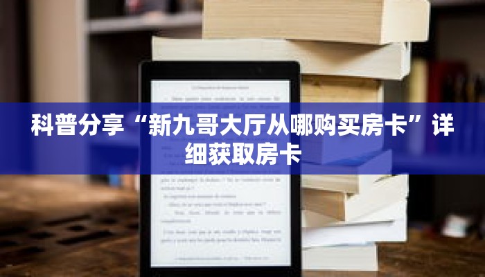 科普分享“新九哥大厅从哪购买房卡”详细获取房卡 科普分享“新九哥大厅从哪购买房卡”详细获取房卡