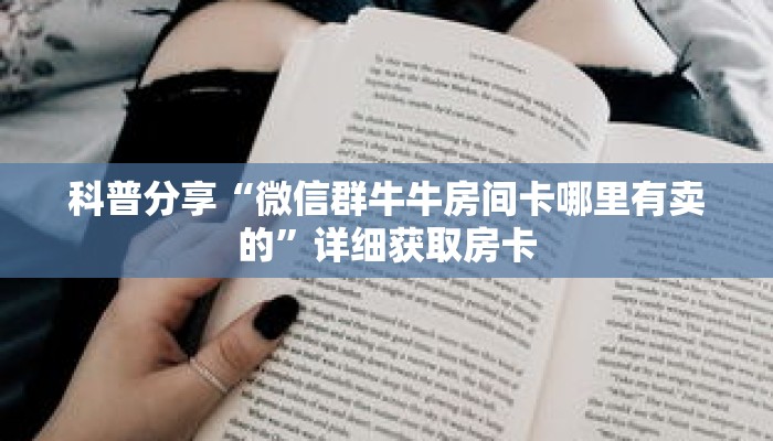科普分享“微信群牛牛房间卡哪里有卖的”详细获取房卡 科普分享“微信群牛牛房间卡哪里有卖的”详细获取房卡