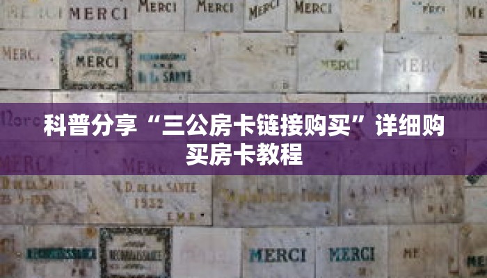 科普分享“三公房卡链接购买”详细购买房卡教程 科普分享“三公房卡链接购买”详细购买房卡教程