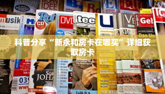 科普分享“新永和房卡在哪买”详细获取房卡 科普分享“新永和房卡在哪买”详细获取房卡