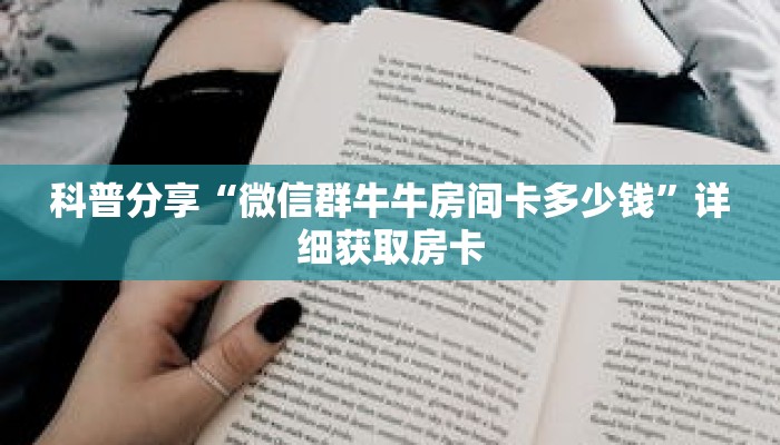 科普分享“微信群牛牛房间卡多少钱”详细获取房卡 科普分享“微信群牛牛房间卡多少钱”详细获取房卡