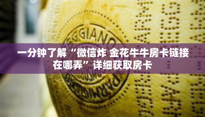 一分钟了解“微信炸 金花牛牛房卡链接在哪弄”详细获取房卡 一分钟了解“微信炸 金花牛牛房卡链接在哪弄”详细获取房卡