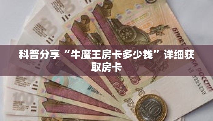 科普分享“牛魔王房卡多少钱”详细获取房卡 科普分享“牛魔王房卡多少钱”详细获取房卡