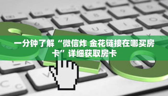 一分钟了解“微信炸 金花链接在哪买房卡”详细获取房卡