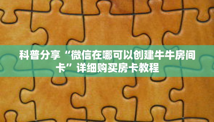 科普分享“微信在哪可以创建牛牛房间卡”详细购买房卡教程