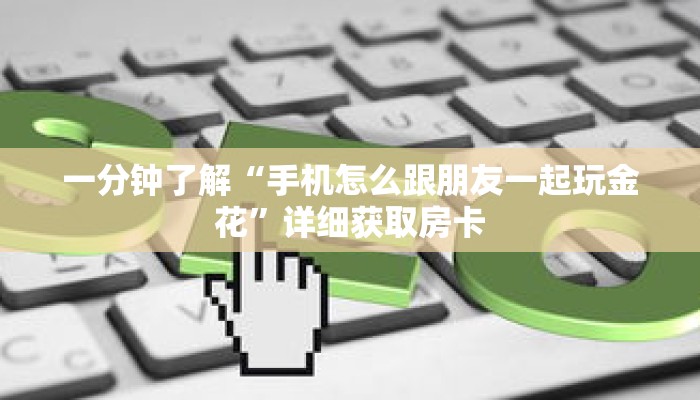 一分钟了解“手机怎么跟朋友一起玩金花”详细获取房卡