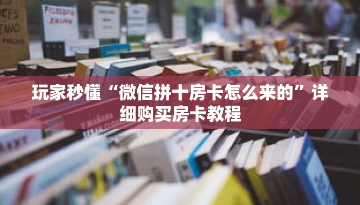 玩家秒懂“微信拼十房卡怎么来的”详细购买房卡教程