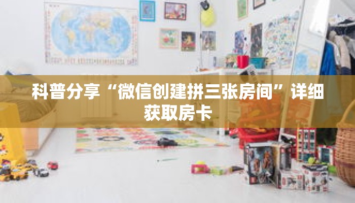 科普分享“微信创建拼三张房间”详细获取房卡
