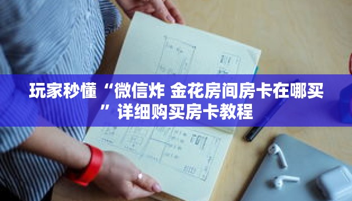 玩家秒懂“微信炸 金花房间房卡在哪买”详细购买房卡教程
