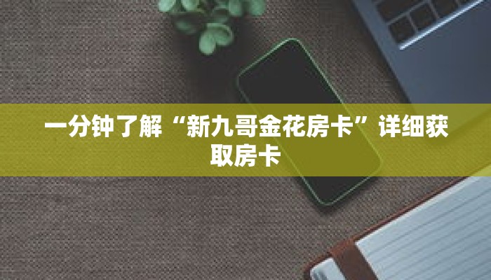 一分钟了解“新九哥金花房卡”详细获取房卡