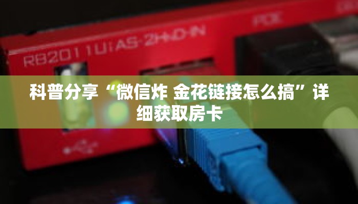 科普分享“微信炸 金花链接怎么搞”详细获取房卡