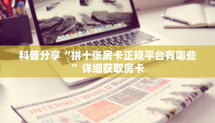 科普分享“拼十张房卡正规平台有哪些”详细获取房卡 科普分享“拼十张房卡正规平台有哪些”详细获取房卡