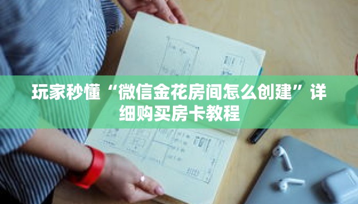 玩家秒懂“微信金花房间怎么创建”详细购买房卡教程