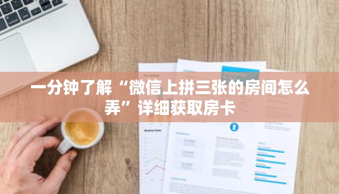 一分钟了解“微信上拼三张的房间怎么弄”详细获取房卡 一分钟了解“微信上拼三张的房间怎么弄”详细获取房卡