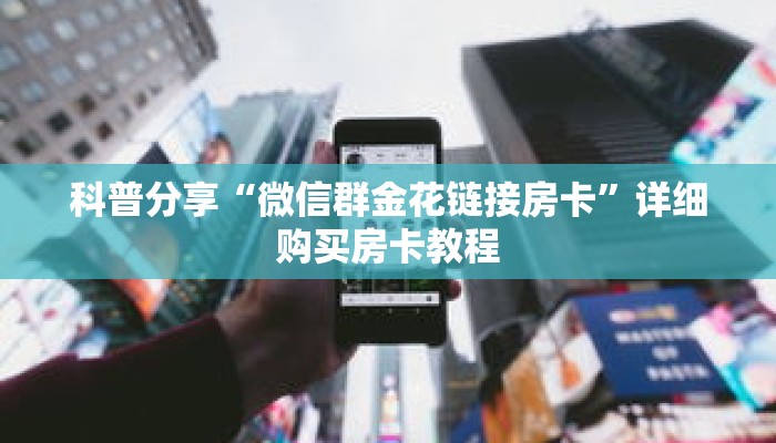 科普分享“微信群金花链接房卡”详细购买房卡教程