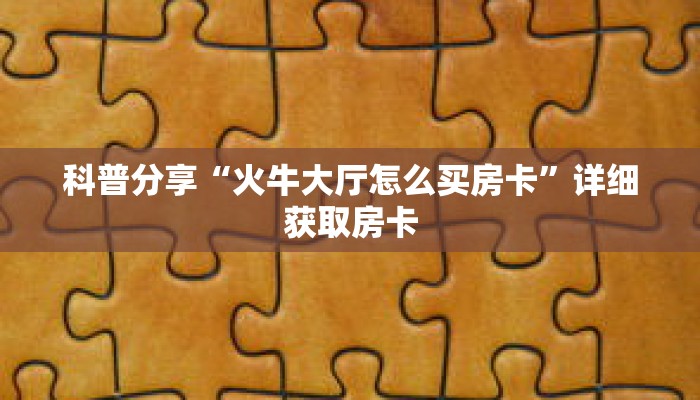 科普分享“火牛大厅怎么买房卡”详细获取房卡